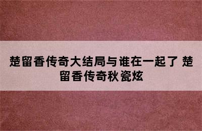 楚留香传奇大结局与谁在一起了 楚留香传奇秋瓷炫